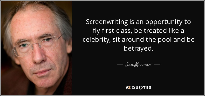 Screenwriting is an opportunity to fly first class, be treated like a celebrity, sit around the pool and be betrayed. - Ian Mcewan
