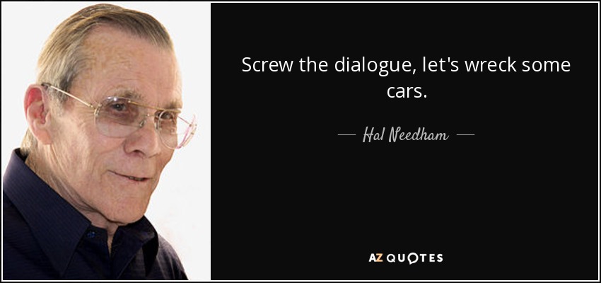 Screw the dialogue, let's wreck some cars. - Hal Needham