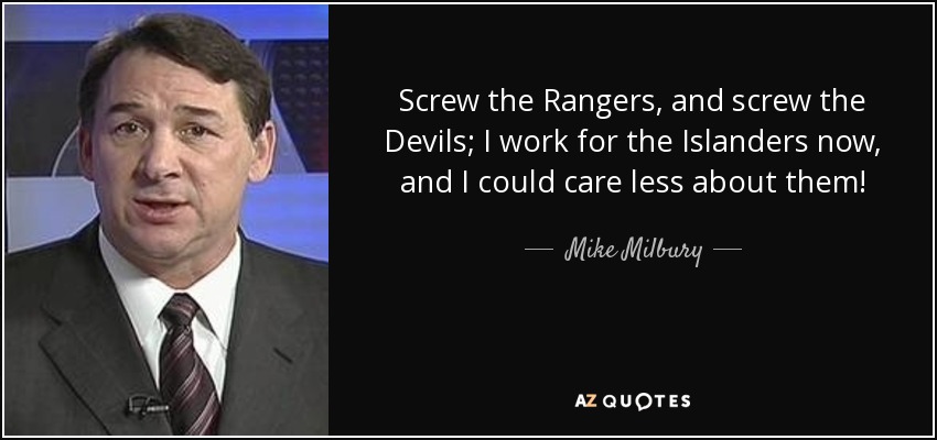 Screw the Rangers, and screw the Devils; I work for the Islanders now, and I could care less about them! - Mike Milbury