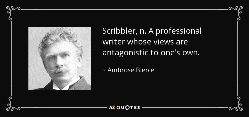 Scribbler, n. A professional writer whose views are antagonistic to one's own. - Ambrose Bierce