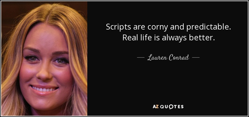 Scripts are corny and predictable. Real life is always better. - Lauren Conrad