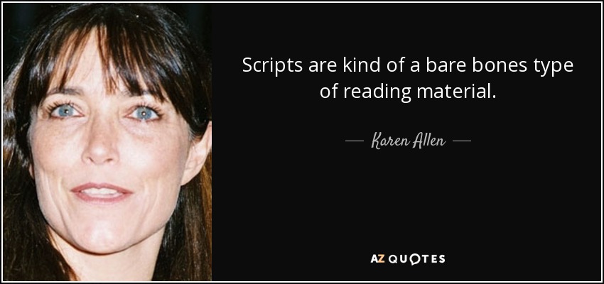 Scripts are kind of a bare bones type of reading material. - Karen Allen