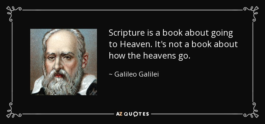 Scripture is a book about going to Heaven. It's not a book about how the heavens go. - Galileo Galilei