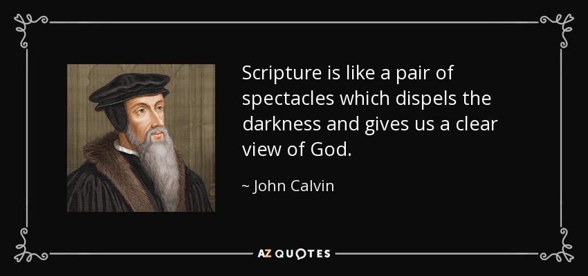 Scripture is like a pair of spectacles which dispels the darkness and gives us a clear view of God. - John Calvin