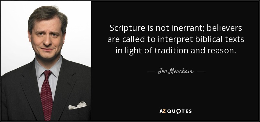 Scripture is not inerrant; believers are called to interpret biblical texts in light of tradition and reason. - Jon Meacham