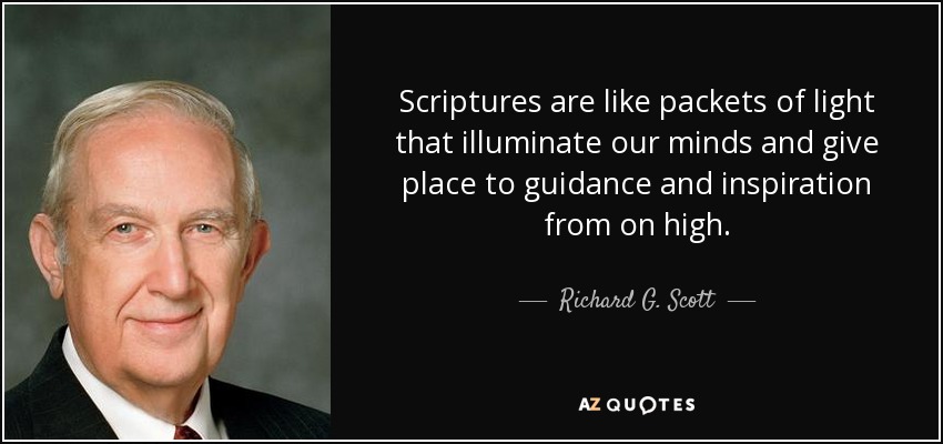 Scriptures are like packets of light that illuminate our minds and give place to guidance and inspiration from on high. - Richard G. Scott