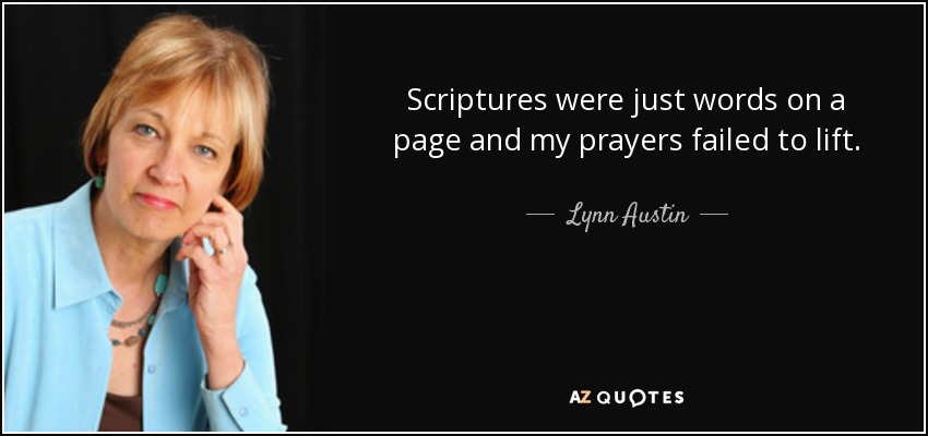 Scriptures were just words on a page and my prayers failed to lift. - Lynn Austin