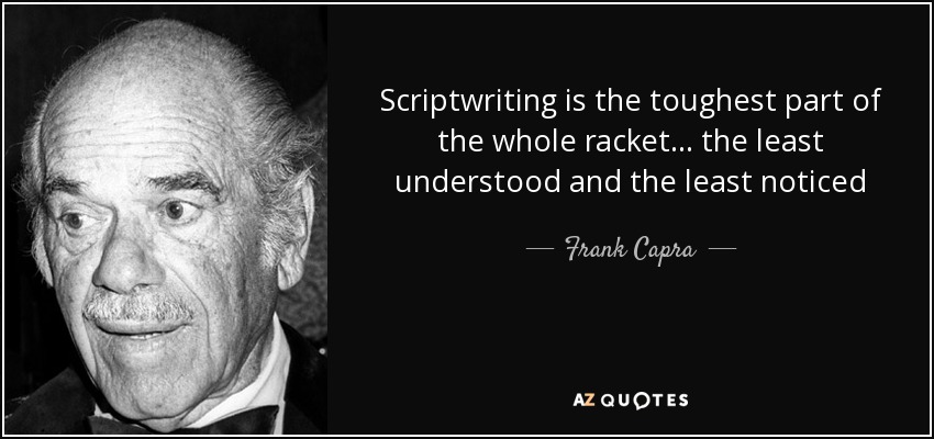 Scriptwriting is the toughest part of the whole racket... the least understood and the least noticed - Frank Capra