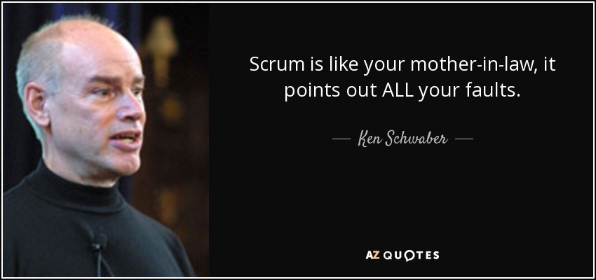 Scrum is like your mother-in-law, it points out ALL your faults. - Ken Schwaber