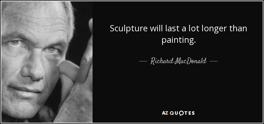 Sculpture will last a lot longer than painting. - Richard MacDonald