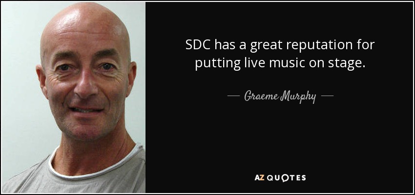 SDC has a great reputation for putting live music on stage. - Graeme Murphy