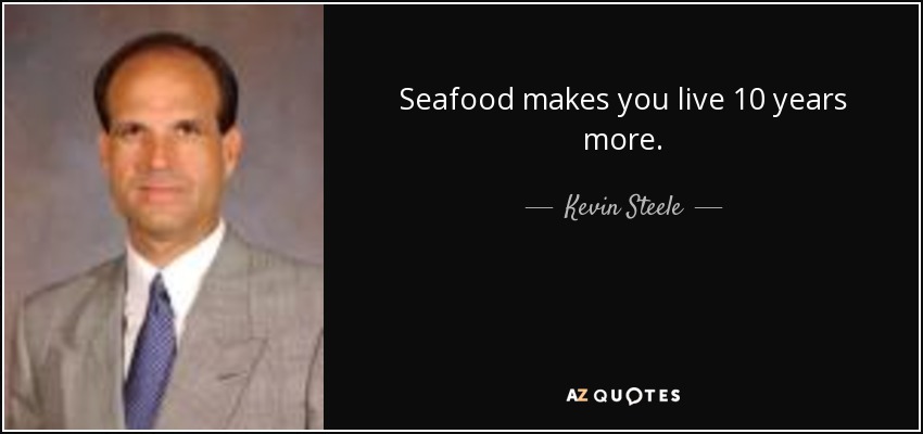 Seafood makes you live 10 years more. - Kevin Steele