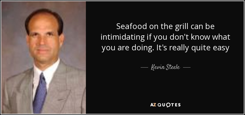 Seafood on the grill can be intimidating if you don't know what you are doing. It's really quite easy - Kevin Steele