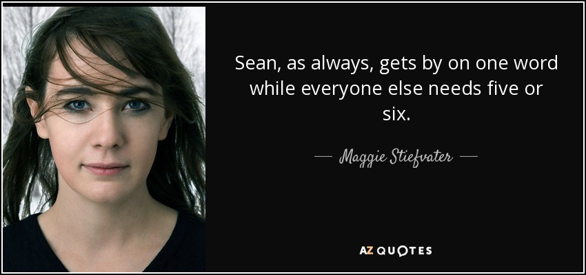 Sean, as always, gets by on one word while everyone else needs five or six. - Maggie Stiefvater