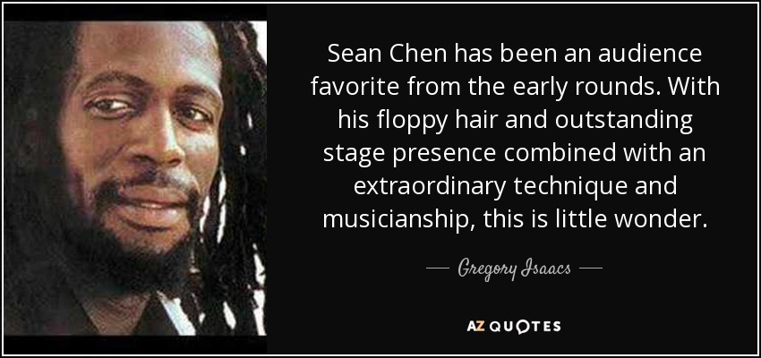 Sean Chen has been an audience favorite from the early rounds. With his floppy hair and outstanding stage presence combined with an extraordinary technique and musicianship, this is little wonder. - Gregory Isaacs