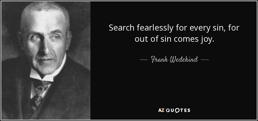 Search fearlessly for every sin, for out of sin comes joy. - Frank Wedekind