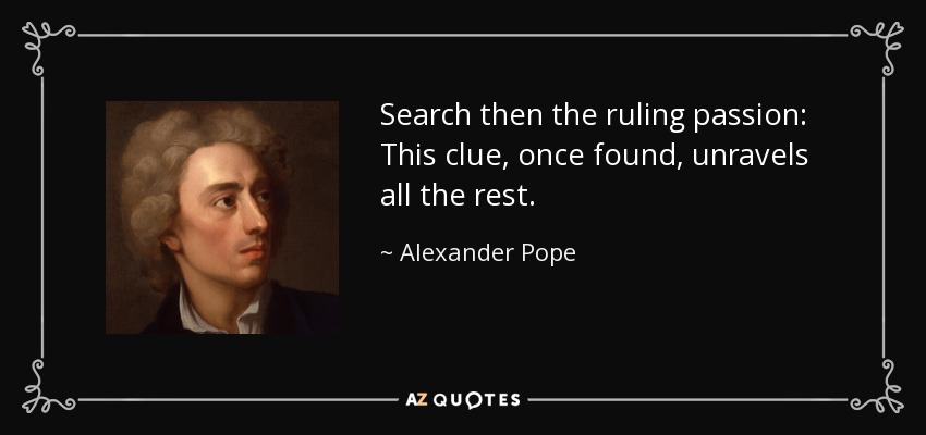 Search then the ruling passion: This clue, once found, unravels all the rest. - Alexander Pope