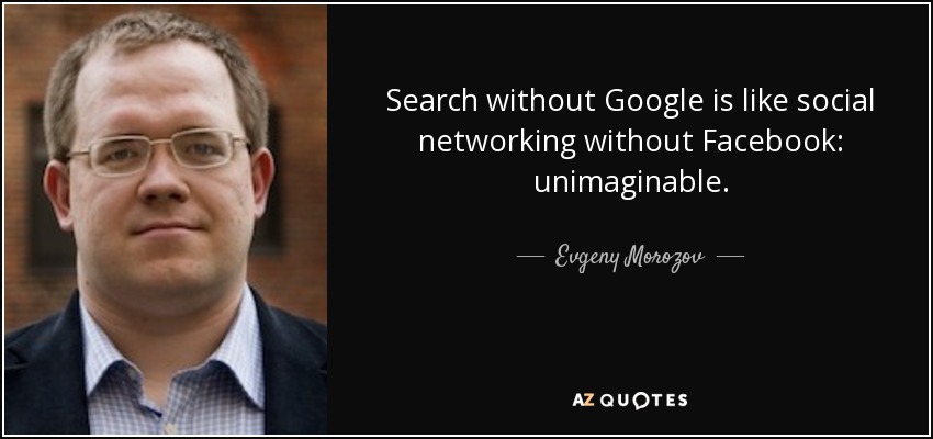 Search without Google is like social networking without Facebook: unimaginable. - Evgeny Morozov