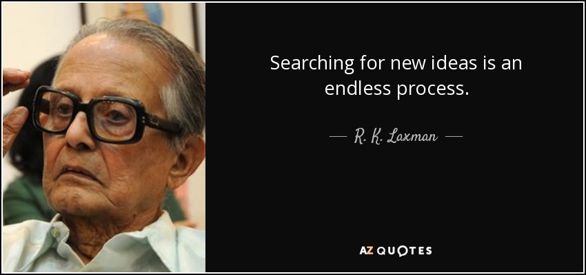 Searching for new ideas is an endless process. - R. K. Laxman