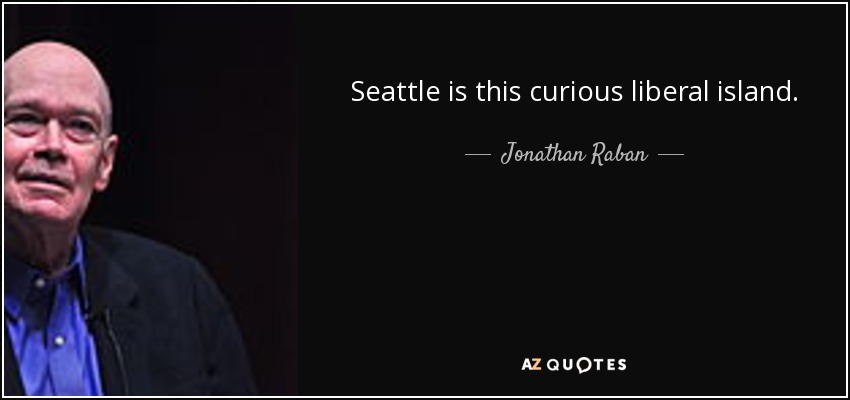 Seattle is this curious liberal island. - Jonathan Raban