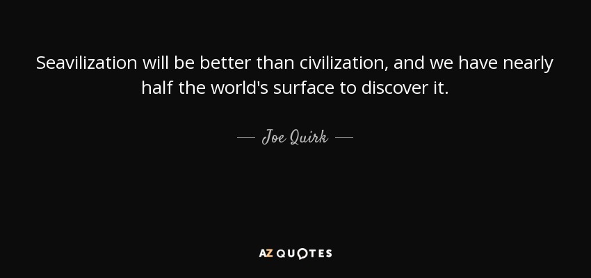 Seavilization will be better than civilization, and we have nearly half the world's surface to discover it. - Joe Quirk