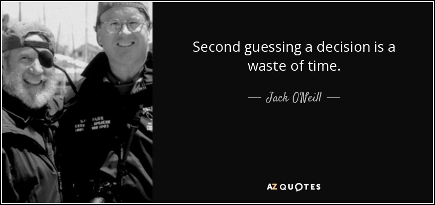 Second guessing a decision is a waste of time. - Jack O'Neill