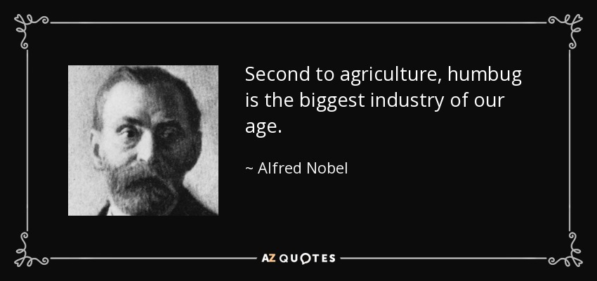 Second to agriculture, humbug is the biggest industry of our age. - Alfred Nobel
