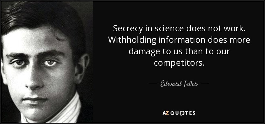 Secrecy in science does not work. Withholding information does more damage to us than to our competitors. - Edward Teller