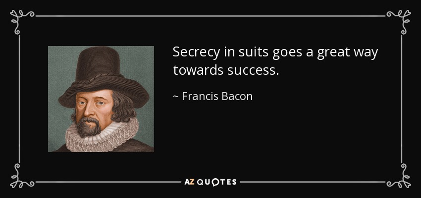 Secrecy in suits goes a great way towards success. - Francis Bacon
