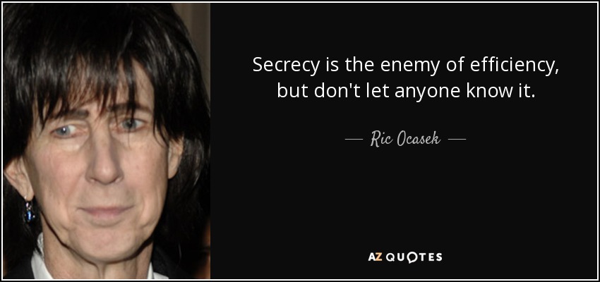 Secrecy is the enemy of efficiency, but don't let anyone know it. - Ric Ocasek