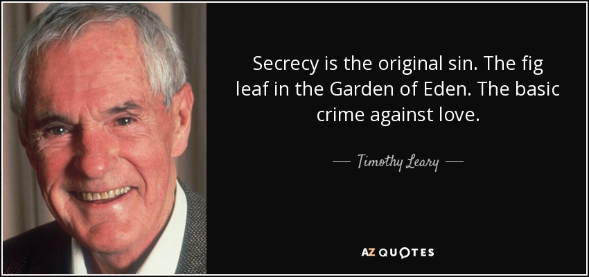 Secrecy is the original sin. The fig leaf in the Garden of Eden. The basic crime against love. - Timothy Leary