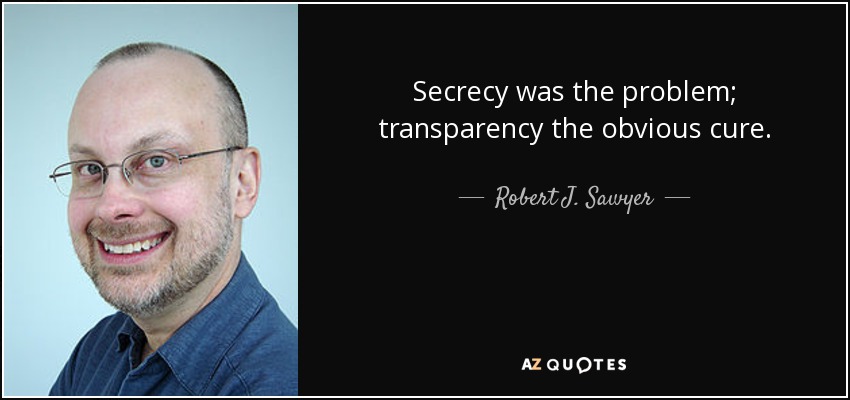 Secrecy was the problem; transparency the obvious cure. - Robert J. Sawyer