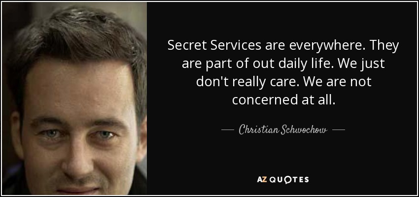 Secret Services are everywhere. They are part of out daily life. We just don't really care. We are not concerned at all. - Christian Schwochow