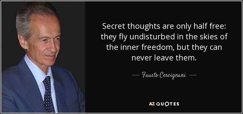 Secret thoughts are only half free: they fly undisturbed in the skies of the inner freedom, but they can never leave them. - Fausto Cercignani