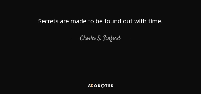 Secrets are made to be found out with time. - Charles S. Sanford, Jr.