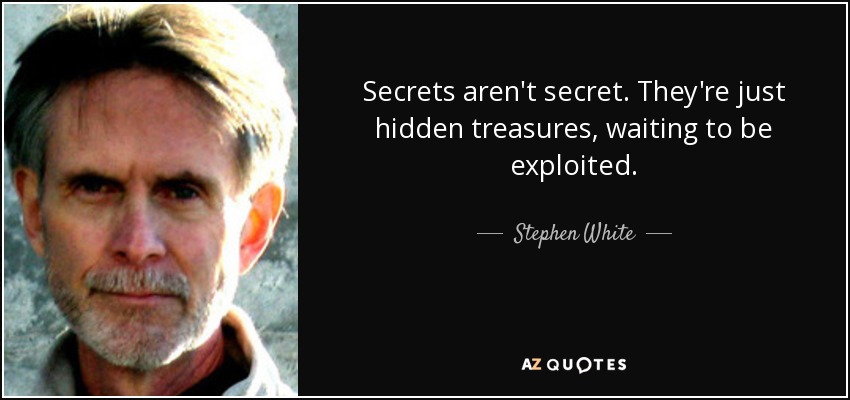 Secrets aren't secret. They're just hidden treasures, waiting to be exploited. - Stephen White