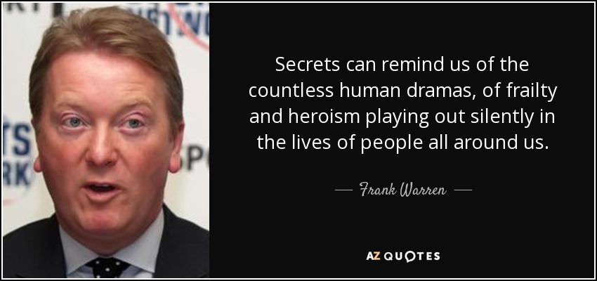 Secrets can remind us of the countless human dramas, of frailty and heroism playing out silently in the lives of people all around us. - Frank Warren