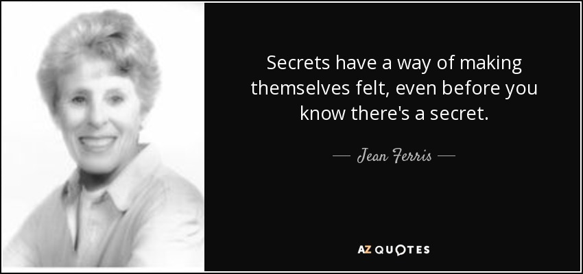 Secrets have a way of making themselves felt, even before you know there's a secret. - Jean Ferris