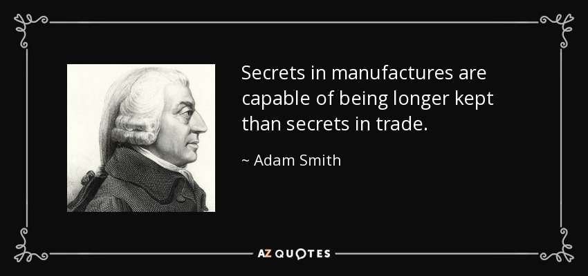Secrets in manufactures are capable of being longer kept than secrets in trade. - Adam Smith