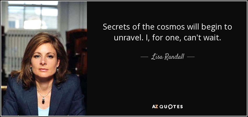Secrets of the cosmos will begin to unravel. I, for one, can't wait. - Lisa Randall