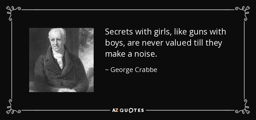 Secrets with girls, like guns with boys, are never valued till they make a noise. - George Crabbe