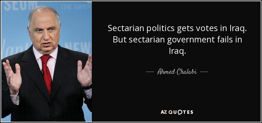 Sectarian politics gets votes in Iraq. But sectarian government fails in Iraq. - Ahmed Chalabi