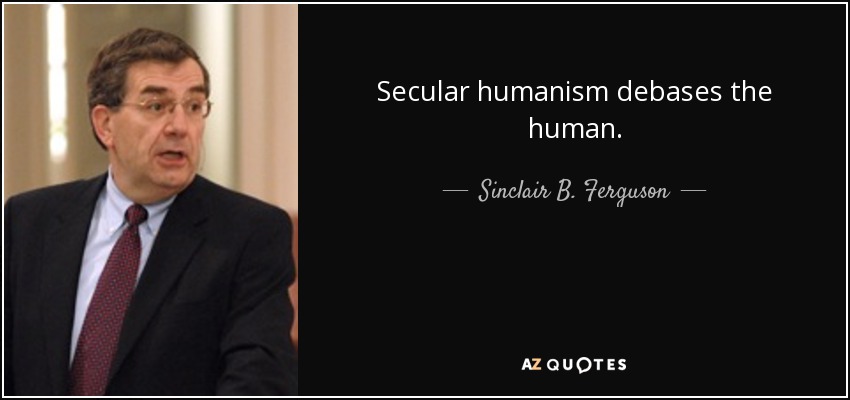 Secular humanism debases the human. - Sinclair B. Ferguson