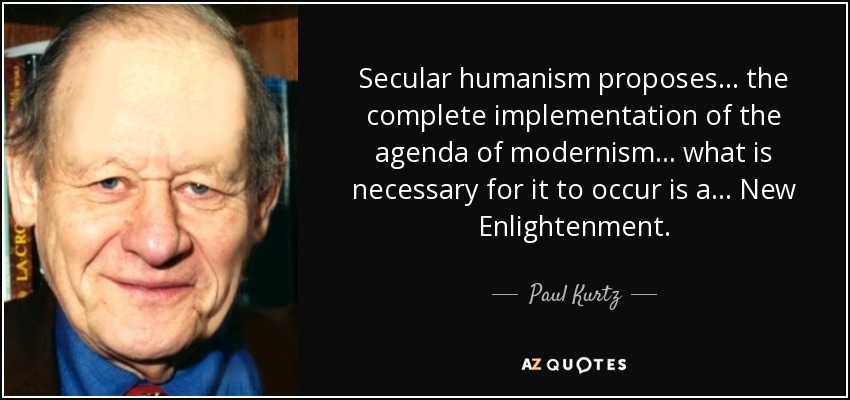 Secular humanism proposes ... the complete implementation of the agenda of modernism ... what is necessary for it to occur is a ... New Enlightenment. - Paul Kurtz