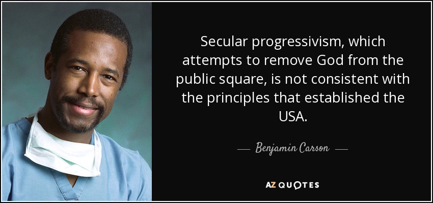 Secular progressivism, which attempts to remove God from the public square, is not consistent with the principles that established the USA. - Benjamin Carson