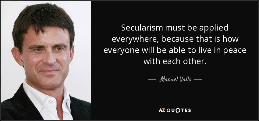 Secularism must be applied everywhere, because that is how everyone will be able to live in peace with each other. - Manuel Valls