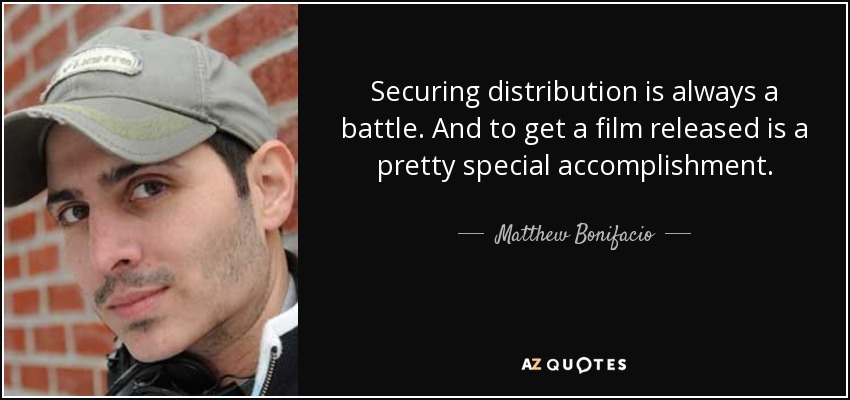 Securing distribution is always a battle. And to get a film released is a pretty special accomplishment. - Matthew Bonifacio