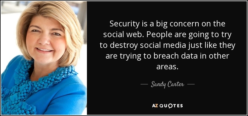 Security is a big concern on the social web. People are going to try to destroy social media just like they are trying to breach data in other areas. - Sandy Carter
