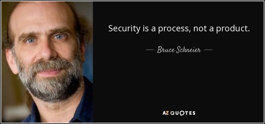 Security is a process, not a product. - Bruce Schneier