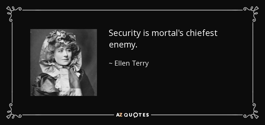 Security is mortal's chiefest enemy. - Ellen Terry